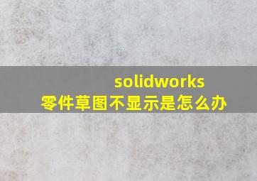 solidworks零件草图不显示是怎么办