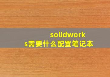 solidworks需要什么配置笔记本