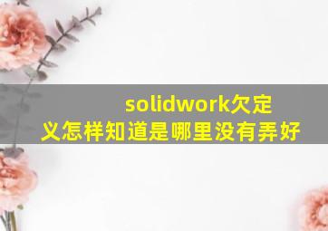 solidwork欠定义怎样知道是哪里没有弄好