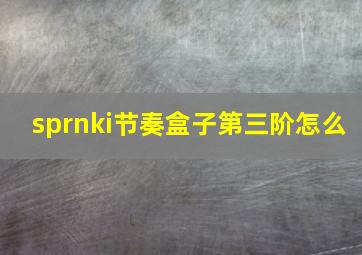 sprnki节奏盒子第三阶怎么