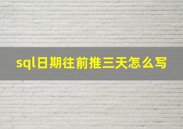 sql日期往前推三天怎么写