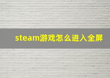 steam游戏怎么进入全屏