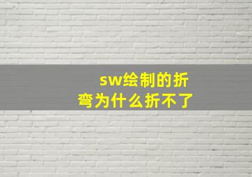 sw绘制的折弯为什么折不了