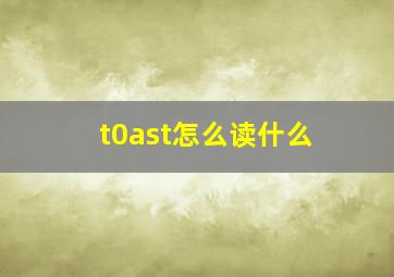 t0ast怎么读什么