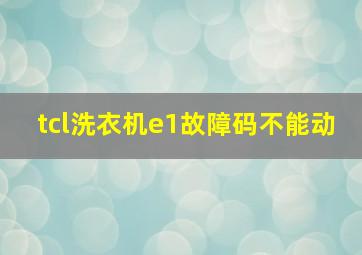 tcl洗衣机e1故障码不能动