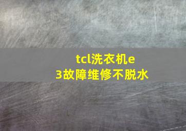 tcl洗衣机e3故障维修不脱水