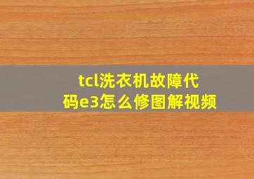 tcl洗衣机故障代码e3怎么修图解视频