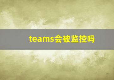 teams会被监控吗