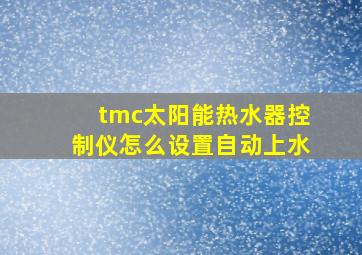 tmc太阳能热水器控制仪怎么设置自动上水