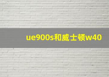 ue900s和威士顿w40