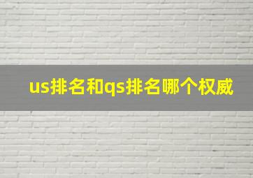 us排名和qs排名哪个权威