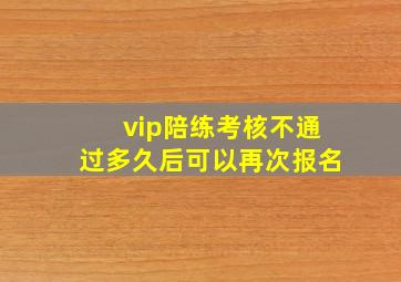 vip陪练考核不通过多久后可以再次报名