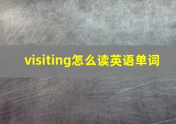 visiting怎么读英语单词