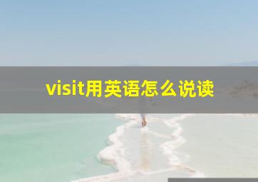 visit用英语怎么说读