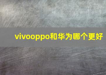 vivooppo和华为哪个更好