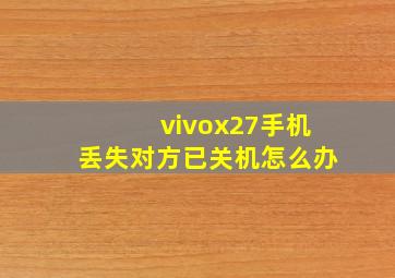 vivox27手机丢失对方已关机怎么办