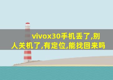 vivox30手机丢了,别人关机了,有定位,能找回来吗