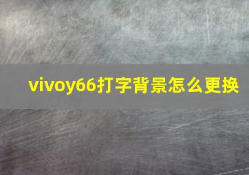 vivoy66打字背景怎么更换