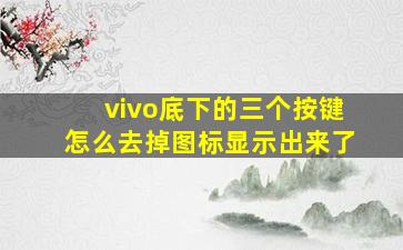 vivo底下的三个按键怎么去掉图标显示出来了