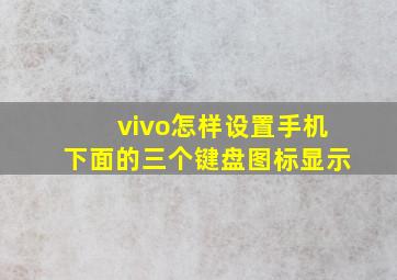 vivo怎样设置手机下面的三个键盘图标显示