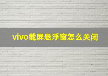 vivo截屏悬浮窗怎么关闭