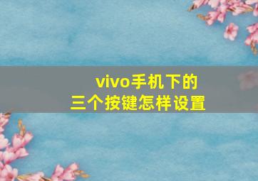 vivo手机下的三个按键怎样设置