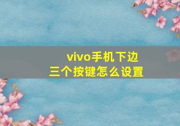 vivo手机下边三个按键怎么设置