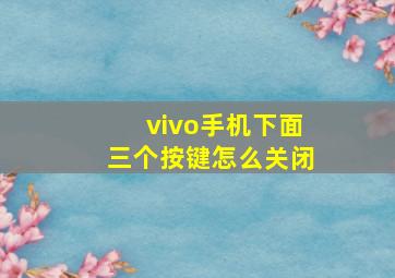 vivo手机下面三个按键怎么关闭