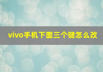 vivo手机下面三个键怎么改