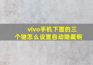 vivo手机下面的三个键怎么设置自动隐藏啊