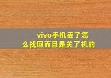 vivo手机丢了怎么找回而且是关了机的