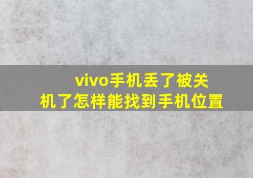 vivo手机丢了被关机了怎样能找到手机位置