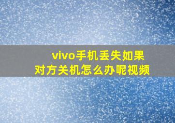 vivo手机丢失如果对方关机怎么办呢视频