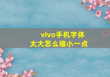 vivo手机字体太大怎么缩小一点