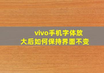 vivo手机字体放大后如何保持界面不变