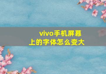 vivo手机屏幕上的字体怎么变大