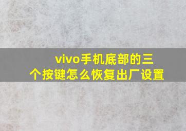 vivo手机底部的三个按键怎么恢复出厂设置