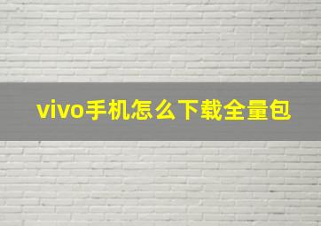 vivo手机怎么下载全量包