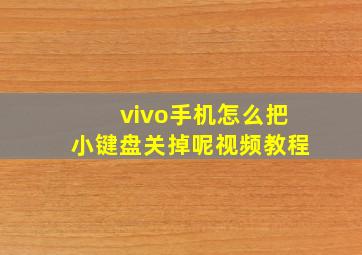 vivo手机怎么把小键盘关掉呢视频教程