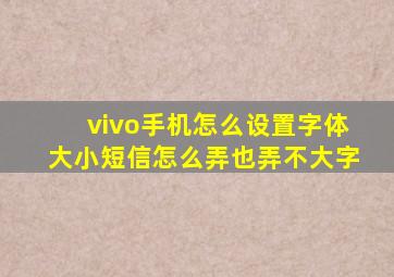 vivo手机怎么设置字体大小短信怎么弄也弄不大字