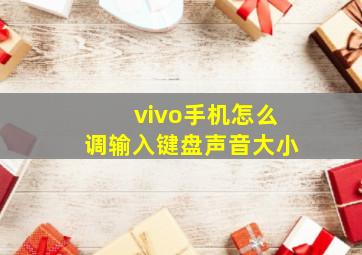 vivo手机怎么调输入键盘声音大小