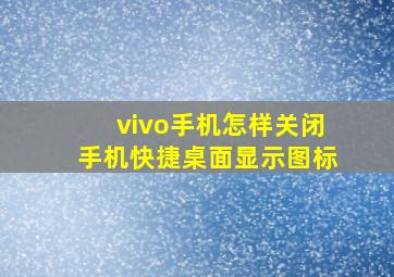 vivo手机怎样关闭手机快捷桌面显示图标