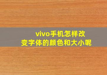 vivo手机怎样改变字体的颜色和大小呢