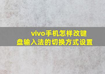 vivo手机怎样改键盘输入法的切换方式设置