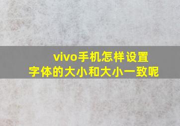 vivo手机怎样设置字体的大小和大小一致呢