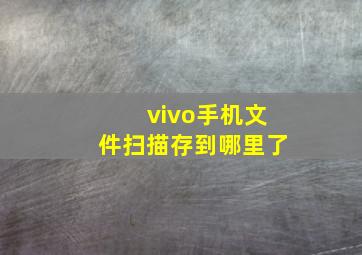 vivo手机文件扫描存到哪里了