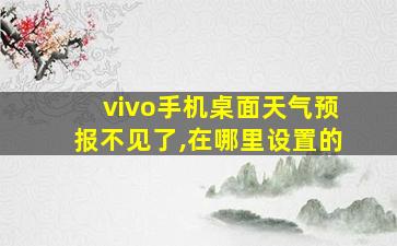 vivo手机桌面天气预报不见了,在哪里设置的