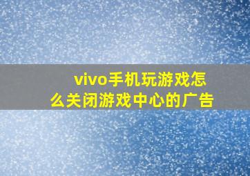 vivo手机玩游戏怎么关闭游戏中心的广告