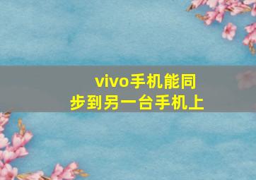 vivo手机能同步到另一台手机上