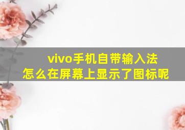 vivo手机自带输入法怎么在屏幕上显示了图标呢